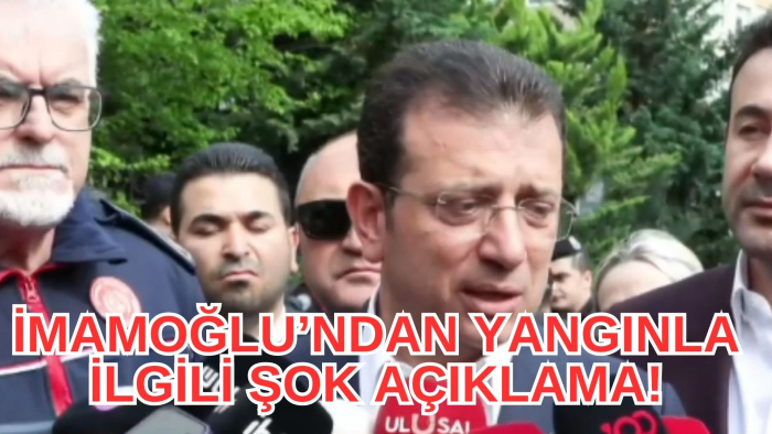 İMAMOĞLU'NDAN YANGINLA İLGİLİ ŞOK AÇIKLAMA!